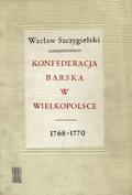 Szczygielski Wacław – Konfederacja barska w Wielkopolsce 1768-1770.