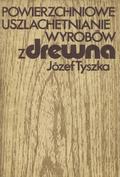Tyszka Józef – Powierzchniowe uszlachetnianie wyrobów z drewna.