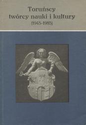 Toruńscy twórcy nauki i kultury (1945-1985).