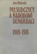 Molenda Jan – Piłsudczycy a narodowi demokraci 1908-1918.