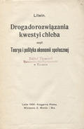 Litwiniszyn Stanisław – Droga do rozwiązania kwestyi chleba czyli Teorya i polityka ekonomii społecznej.