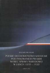 Polskie duchowieństwo katolickie pod panowaniem pruskim wobec sprawy narodowej w latach 1870-1920.
