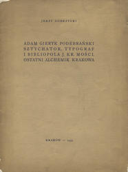 Adam Gieryk Podebrański, sztychator, typograf i bibliopola J. Kr. Mości, ostatni alchemik Krakowa.