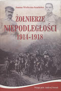 Wieliczka-Szarkowa Joanna – Żołnierze niepodległości 1914-1918.