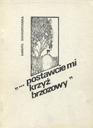 „...Postawcie mi krzyż brzozowy”.
