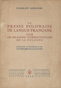 Jarkowski Stanisław – La presse polonaise de langue française dans les relations internationales de la Pologne.