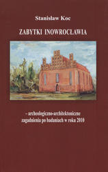 Zabytki Inowrocławia - archeologiczno-architektoniczne zagadnienia po badaniach w roku 2010.