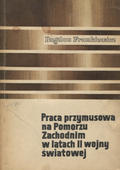Frankiewicz Bogdan – Praca przymusowa na Pomorzu Zachodnim w latach drugiej wojny światowej.
