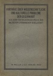 Vorträge über wissenschaftliche und kulturelle Probleme der Gegenwart aus dem Fortbildungskursus der Baltischen Literarischen Gesellschaft im Jahre 1913.